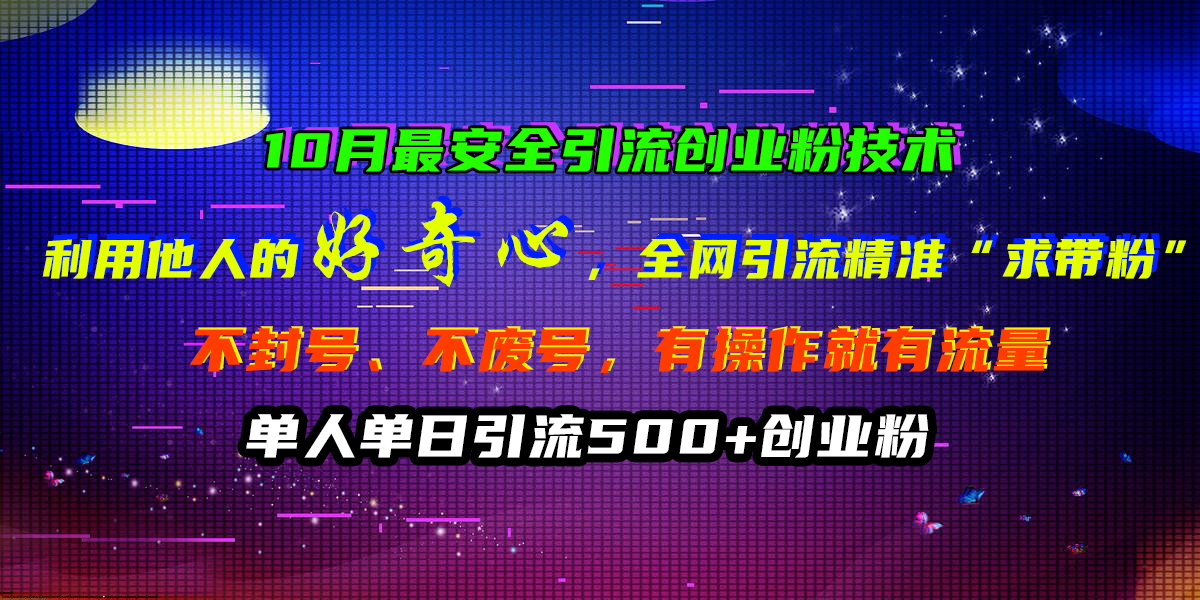 10月最安全引流创业粉技术，利用他人的好奇心，全网引流精准“求带粉”，不封号、不废号，有操作就有流量，单人单日引流500+创业粉风钥吧-网创项目资源站-副业项目-创业项目-搞钱项目风钥吧