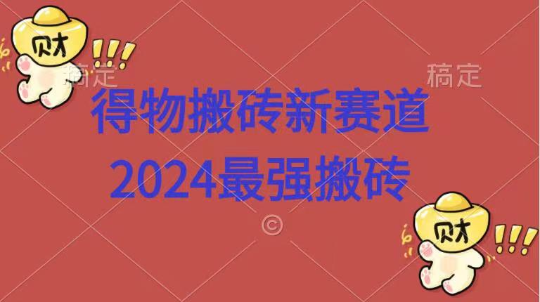得物搬砖新赛道.2024最强搬砖风钥吧-网创项目资源站-副业项目-创业项目-搞钱项目风钥吧
