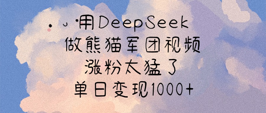 用DeepSeek做熊猫军团视频，涨粉太猛了，单日变现1000+风钥吧-网创项目资源站-副业项目-创业项目-搞钱项目风钥吧
