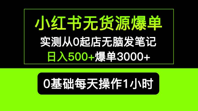 小红书无货源爆单 实测从0起店无脑发笔记爆单3000+长期项目可多店风钥吧-网创项目资源站-副业项目-创业项目-搞钱项目风钥吧