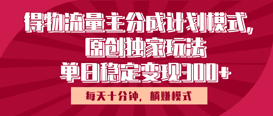 得物流量主原创独家玩法，每天操作十分钟，无脑躺赚，单日稳定变现多张风钥吧-网创项目资源站-副业项目-创业项目-搞钱项目风钥吧