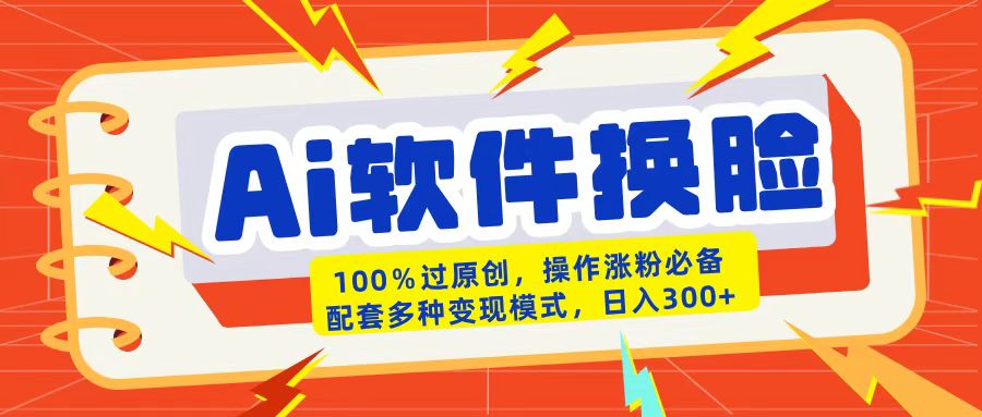 AI软件换脸100%过原创搬运涨粉必备配套多种变现模式日入300+风钥吧-网创项目资源站-副业项目-创业项目-搞钱项目风钥吧