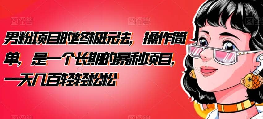 男粉项目的终极玩法，操作简单，是一个长期的暴利项目，一天几百轻轻松松【揭秘】风钥吧-网创项目资源站-副业项目-创业项目-搞钱项目风钥吧
