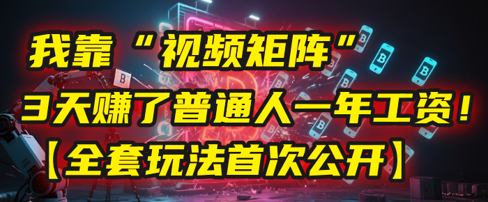 我靠“视频矩阵”，3天赚了普通人一年工资！【全套玩法首次公开】风钥吧-网创项目资源站-副业项目-创业项目-搞钱项目风钥吧