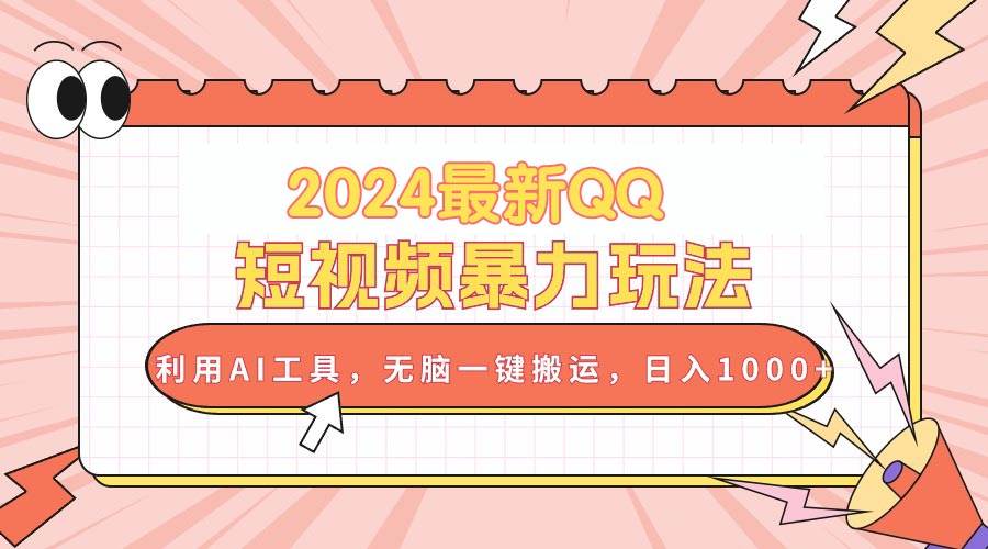 2024最新QQ短视频暴力玩法，利用AI工具，无脑一键搬运，日入1000+风钥吧-网创项目资源站-副业项目-创业项目-搞钱项目风钥吧