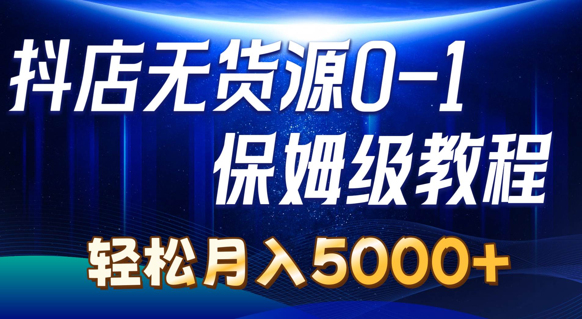 抖店无货源0到1详细实操教程：轻松月入5000+（7节）风钥吧-网创项目资源站-副业项目-创业项目-搞钱项目风钥吧