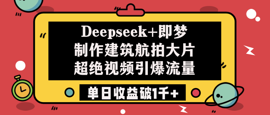 Deepseek+即梦制作建筑航拍大片，超绝视频引爆流量，单日收益破1千+风钥吧-网创项目资源站-副业项目-创业项目-搞钱项目风钥吧