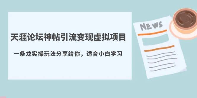 天涯论坛神帖引流变现虚拟项目，一条龙实操玩法分享给你（教程+资源）风钥吧-网创项目资源站-副业项目-创业项目-搞钱项目风钥吧