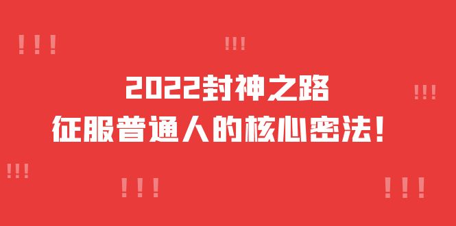 2022封神之路-征服普通人的核心密法，全面打通认知-价值6977元风钥吧-网创项目资源站-副业项目-创业项目-搞钱项目风钥吧