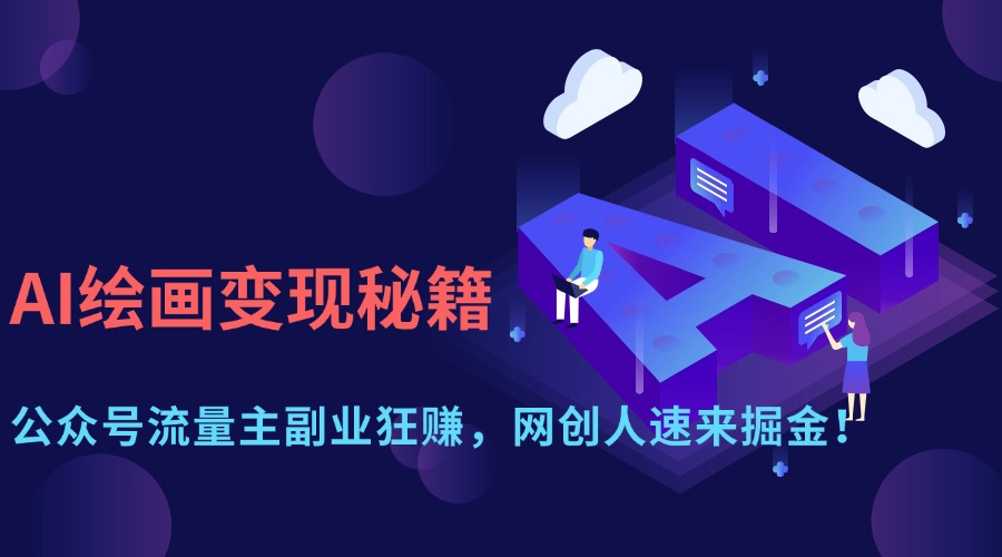 AI绘画变现秘籍：公众号流量主副业狂赚，网创人速来掘金！风钥吧-网创项目资源站-副业项目-创业项目-搞钱项目风钥吧
