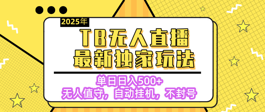 【独家】2025年TB无人直播最新玩法，单日日入500+，无人值守，自动挂机，不封号独家玩法风钥吧-网创项目资源站-副业项目-创业项目-搞钱项目风钥吧