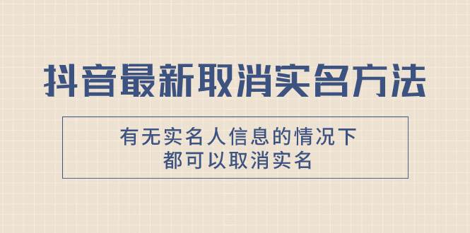 抖音最新取消实名方法，有无实名人信息的情况下都可以取消实名，自测风钥吧-网创项目资源站-副业项目-创业项目-搞钱项目风钥吧