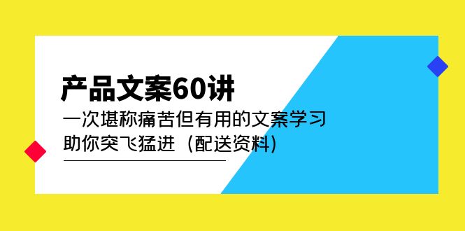 产品文案60讲：一次堪称痛苦但有用的文案学习 助你突飞猛进（配送资料）风钥吧-网创项目资源站-副业项目-创业项目-搞钱项目风钥吧