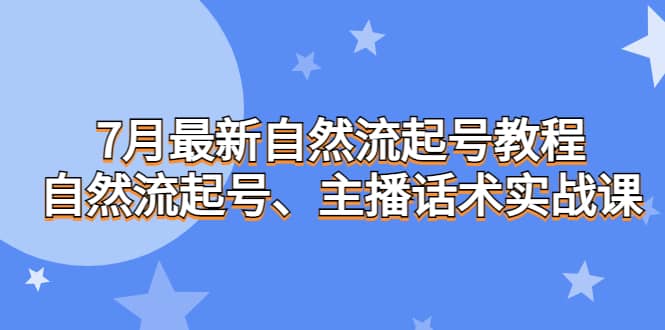 7月最新自然流起号教程，自然流起号、主播话术实战课风钥吧-网创项目资源站-副业项目-创业项目-搞钱项目风钥吧