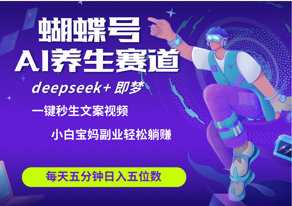 蝴蝶号大健康养生赛道+deepseek AI快速产出爆款视频   起号快  带货超级猛 每天仅需五分钟 变现路子太广了 日入五位数 小白 宝妈 上班族副业 轻松躺赚风钥吧-网创项目资源站-副业项目-创业项目-搞钱项目风钥吧