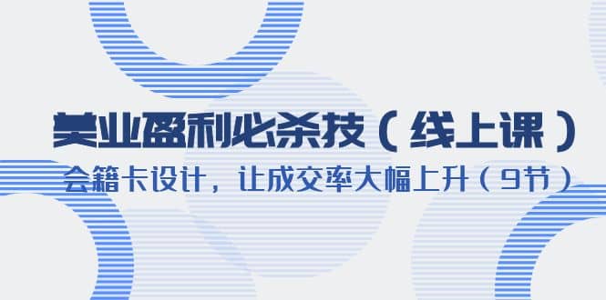 美业盈利·必杀技（线上课）-会籍卡设计，让成交率大幅上升（9节）风钥吧-网创项目资源站-副业项目-创业项目-搞钱项目风钥吧