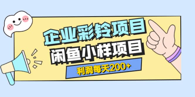 最新企业彩铃项目+闲鱼小样项目，利润每天200+轻轻松松，纯视频拆解玩法风钥吧-网创项目资源站-副业项目-创业项目-搞钱项目风钥吧