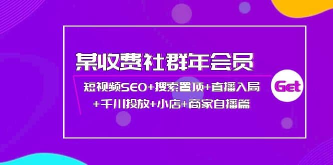 某收费社群年会员：短视频SEO+搜索置顶+直播入局+千川投放+小店+商家自播篇风钥吧-网创项目资源站-副业项目-创业项目-搞钱项目风钥吧