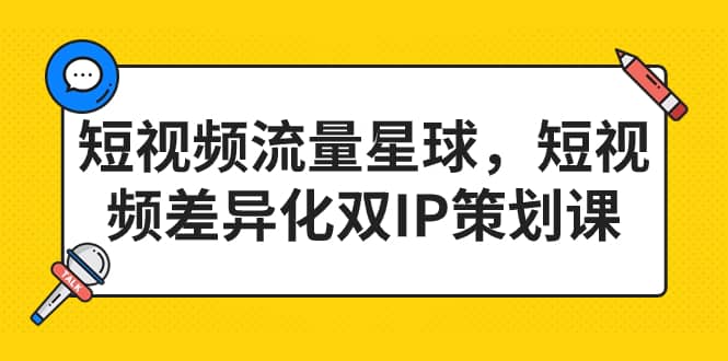 短视频流量星球，短视频差异化双IP策划课（2023新版）风钥吧-网创项目资源站-副业项目-创业项目-搞钱项目风钥吧