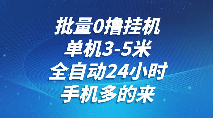 批量0撸全自动挂机，单机3-5米，全自动24小时，手机多的来，不养鸡，无风控，无网络限制风钥吧-网创项目资源站-副业项目-创业项目-搞钱项目风钥吧