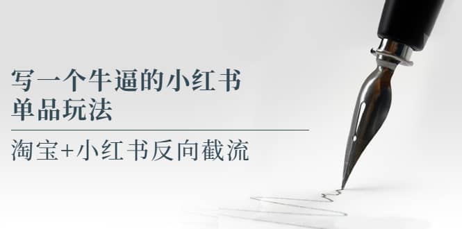 写一个牛逼的小红书单品玩法，淘宝+小红书反向截流！【某公众号付费文章】风钥吧-网创项目资源站-副业项目-创业项目-搞钱项目风钥吧