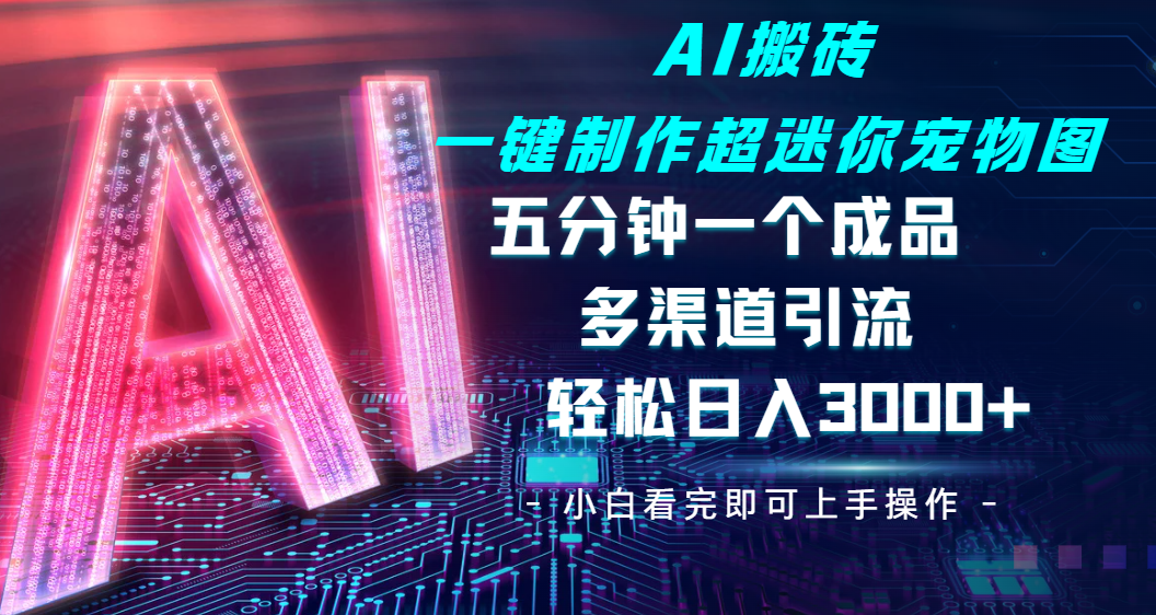 Ai 搬砖一键制作超迷你宠物图，五分钟一个成品，多渠道引流，轻松日入 3000风钥吧-网创项目资源站-副业项目-创业项目-搞钱项目风钥吧
