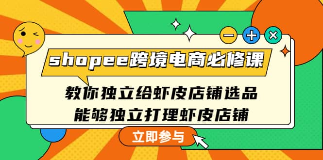 shopee跨境电商必修课：教你独立给虾皮店铺选品，能够独立打理虾皮店铺风钥吧-网创项目资源站-副业项目-创业项目-搞钱项目风钥吧