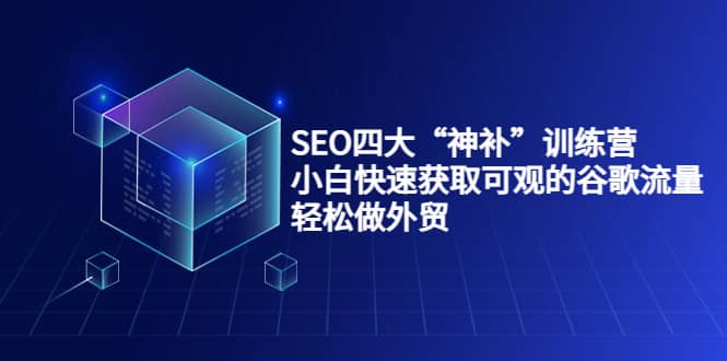 SEO四大“神补”训练营，小白快速获取可观的谷歌流量，轻松做外贸风钥吧-网创项目资源站-副业项目-创业项目-搞钱项目风钥吧