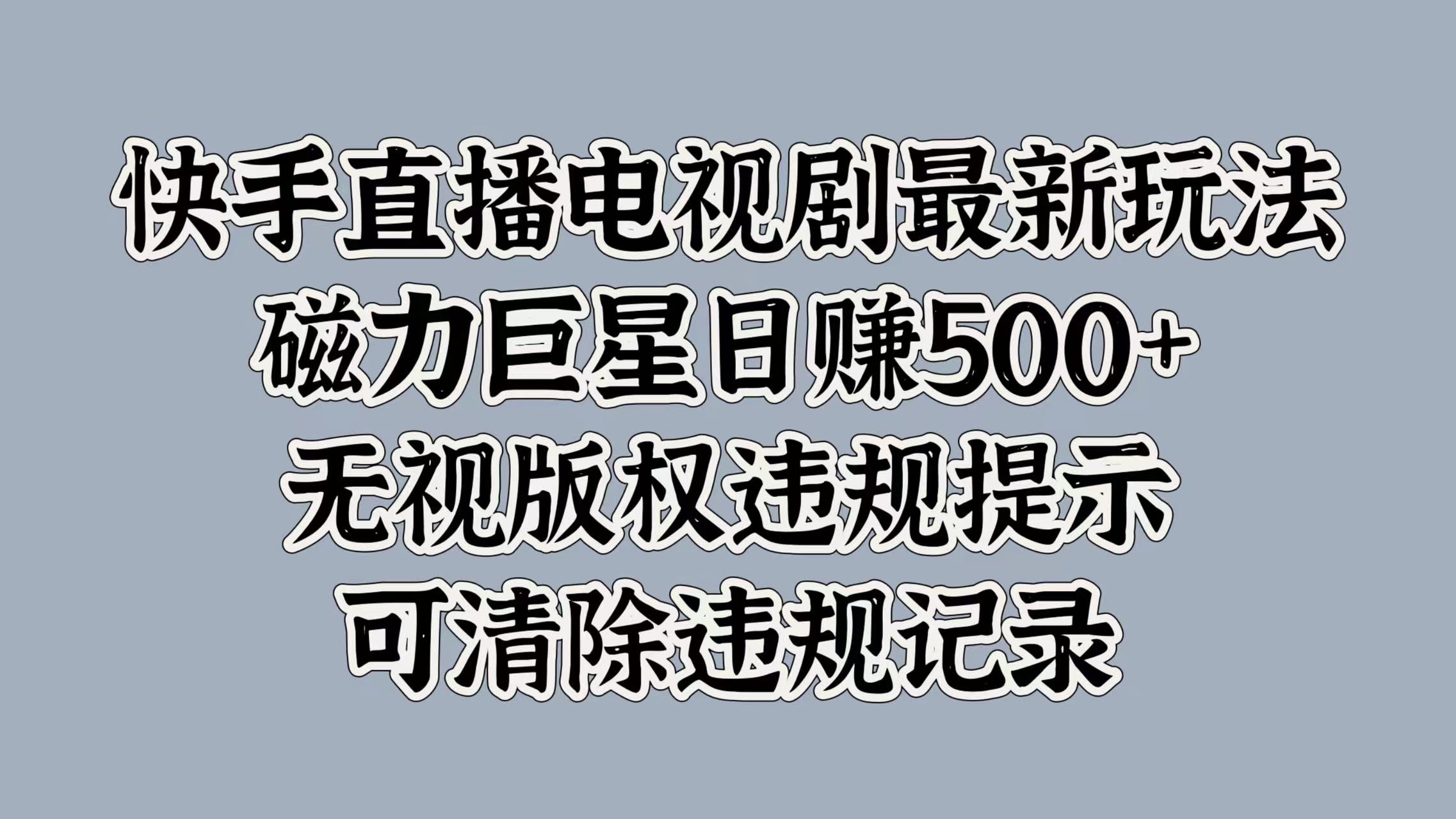 快手直播电视剧最新玩法，磁力巨星日赚500+，无视版权违规提示，可清除违规记录风钥吧-网创项目资源站-副业项目-创业项目-搞钱项目风钥吧