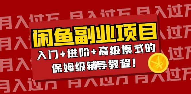 月入过万闲鱼副业项目：入门+进阶+高级模式的保姆级辅导教程风钥吧-网创项目资源站-副业项目-创业项目-搞钱项目风钥吧