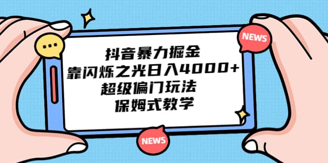 抖音暴力掘金，靠闪烁之光日入4000+，超级偏门玩法 保姆式教学风钥吧-网创项目资源站-副业项目-创业项目-搞钱项目风钥吧