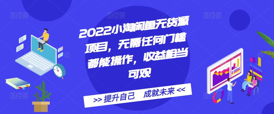 2022小淘闲鱼无货源项目，无需任何门槛都能操作，收益相当可观风钥吧-网创项目资源站-副业项目-创业项目-搞钱项目风钥吧