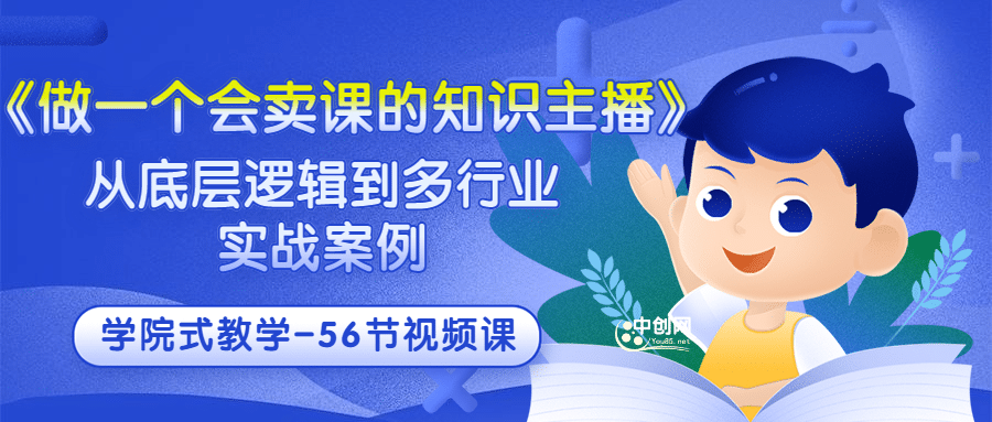 《做一个会卖课的知识主播》从底层逻辑到多行业实战案例 学院式教学-56节课风钥吧-网创项目资源站-副业项目-创业项目-搞钱项目风钥吧