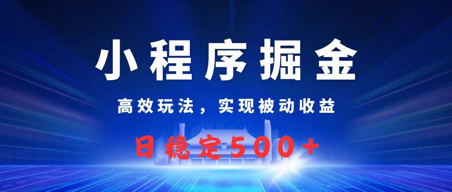 微信小程序掘金，高效玩法实现被动收益，日赚收益500+风钥吧-网创项目资源站-副业项目-创业项目-搞钱项目风钥吧