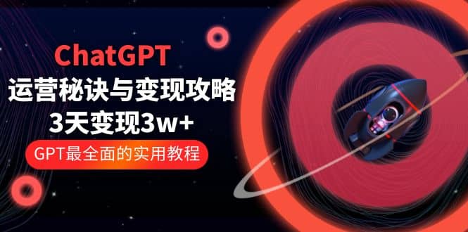 ChatGPT运营-秘诀与变现攻略：3天变现1w+ GPT最全面的实用教程（100节课）风钥吧-网创项目资源站-副业项目-创业项目-搞钱项目风钥吧