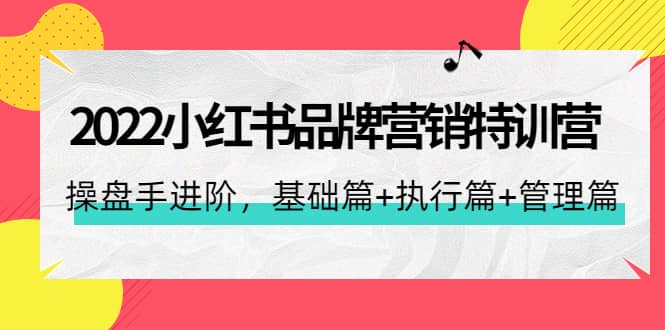 2022小红书品牌营销特训营：操盘手进阶，基础篇+执行篇+管理篇（42节）风钥吧-网创项目资源站-副业项目-创业项目-搞钱项目风钥吧