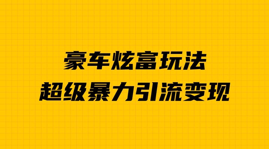 豪车炫富独家玩法，暴力引流多重变现，手把手教学风钥吧-网创项目资源站-副业项目-创业项目-搞钱项目风钥吧