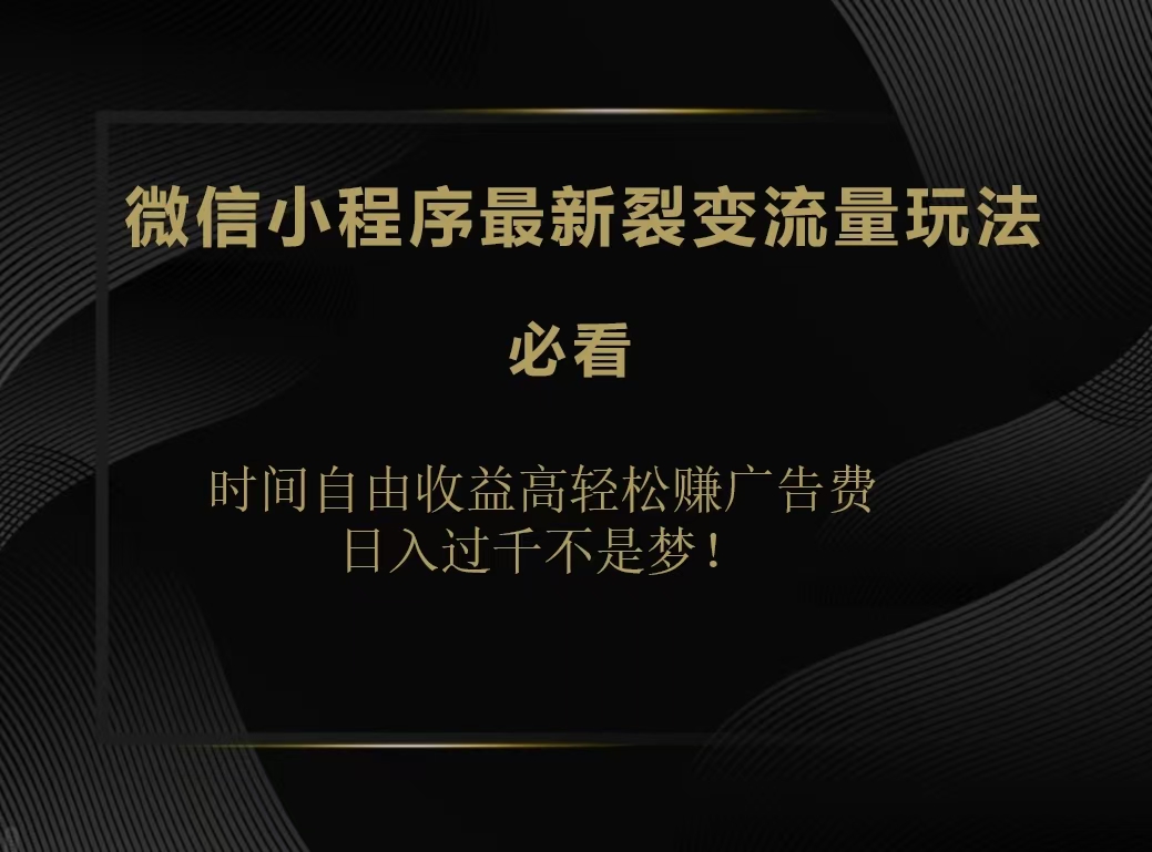 微信小程序最新裂变流量玩法，时间自由收益高轻松赚广告费，日入200-500+风钥吧-网创项目资源站-副业项目-创业项目-搞钱项目风钥吧
