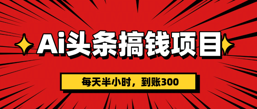 AI头条搞钱项目，一天半小时，到账300+风钥吧-网创项目资源站-副业项目-创业项目-搞钱项目风钥吧