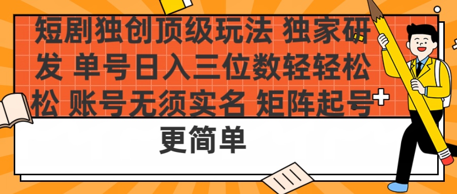 短剧独创顶级玩法 独家研发 单号日入三位数轻轻松松 账号无需实名 矩阵起号更简单风钥吧-网创项目资源站-副业项目-创业项目-搞钱项目风钥吧