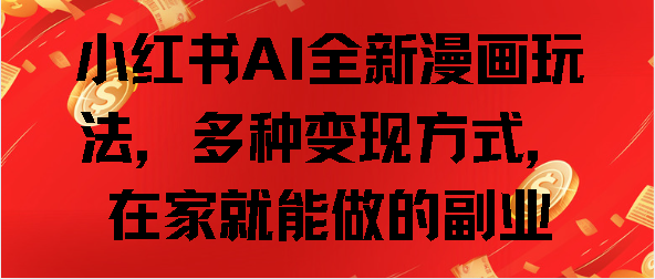 小红书AI全新漫画玩法，多种变现方式，在家就能做的副业风钥吧-网创项目资源站-副业项目-创业项目-搞钱项目风钥吧