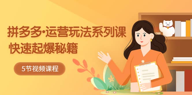 2023拼多多-运营玩法系列课：快速起爆秘籍（5节视频课）风钥吧-网创项目资源站-副业项目-创业项目-搞钱项目风钥吧