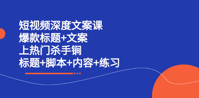 短视频深度文案课 爆款标题+文案 上热门杀手锏（标题+脚本+内容+练习）风钥吧-网创项目资源站-副业项目-创业项目-搞钱项目风钥吧