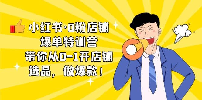 小红书·0粉店铺爆单特训营 带你从0-1开店铺，选品，做爆款（课程+工具包）风钥吧-网创项目资源站-副业项目-创业项目-搞钱项目风钥吧