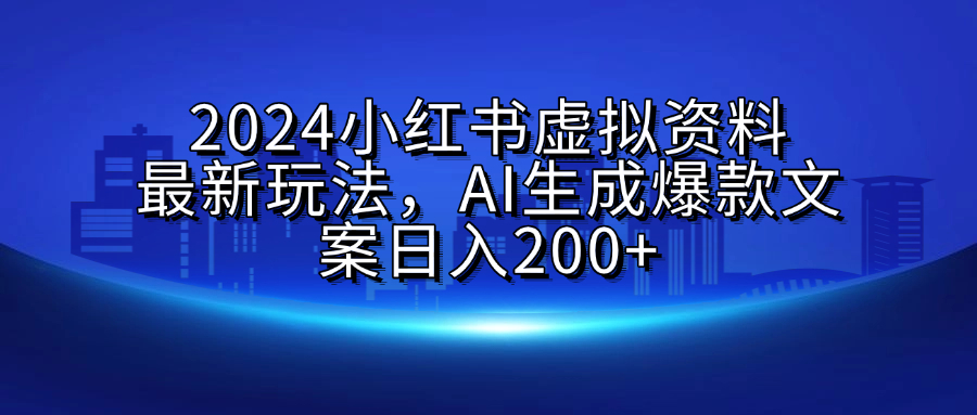 2024小红书虚拟资料最新玩法，AI生成爆款文案日入200+风钥吧-网创项目资源站-副业项目-创业项目-搞钱项目风钥吧