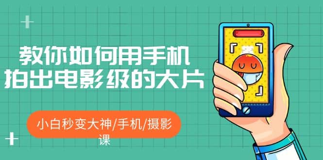 教你如何用手机拍出电影级的大片，小白秒变大神/手机/摄影课风钥吧-网创项目资源站-副业项目-创业项目-搞钱项目风钥吧
