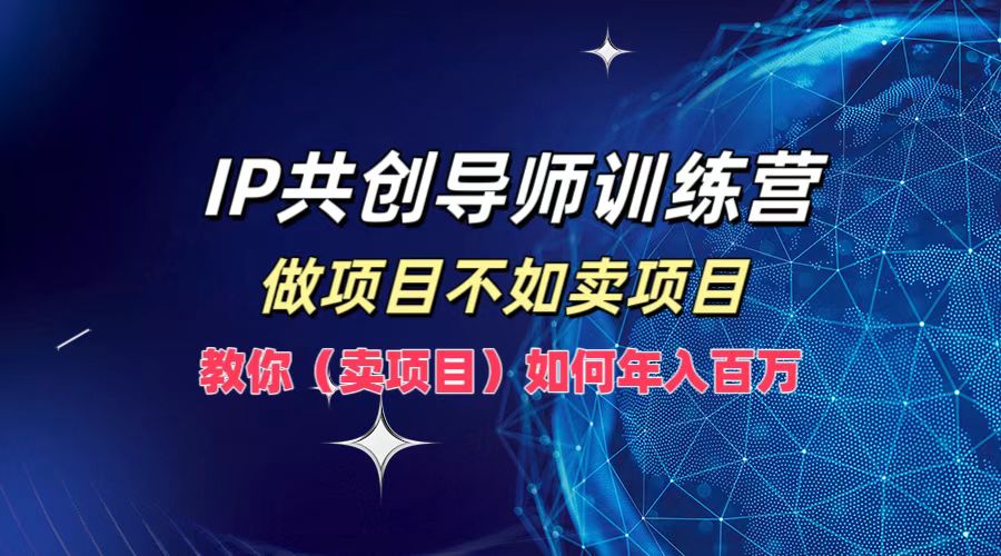 IP共创导师训练营，如何实现年入百万，做项目不如卖项目，教你（卖项目）风钥吧-网创项目资源站-副业项目-创业项目-搞钱项目风钥吧