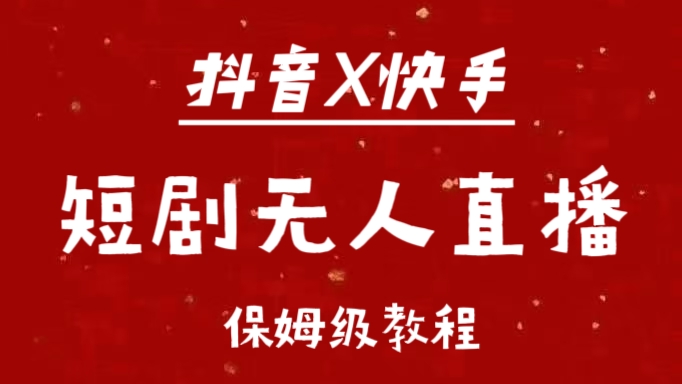 抖音快手短剧无人直播最新保姆级教程来了风钥吧-网创项目资源站-副业项目-创业项目-搞钱项目风钥吧