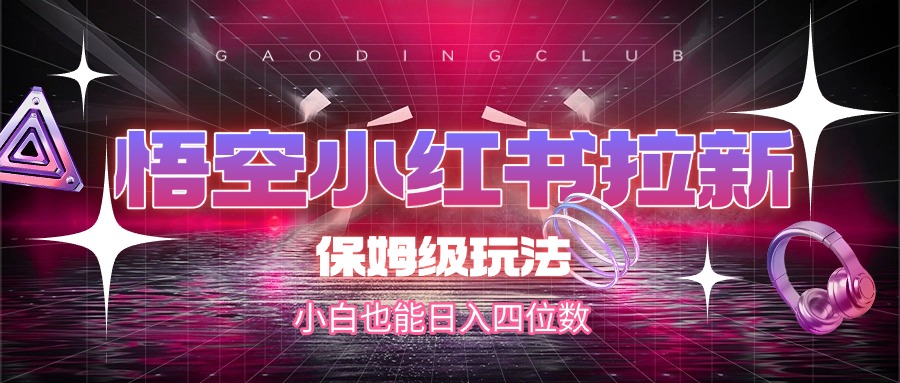 悟空小红书拉新，保姆级玩法，小白也能日入四位数风钥吧-网创项目资源站-副业项目-创业项目-搞钱项目风钥吧