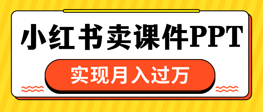 小红书卖课件ppt，实现月入过万风钥吧-网创项目资源站-副业项目-创业项目-搞钱项目风钥吧
